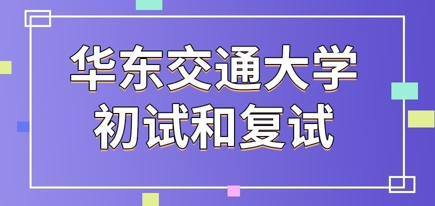 华东交通大学在职研究生初试和复试是怎么安排时间的呢