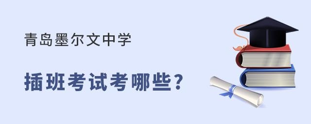 青岛墨尔文中学插班考试内容有哪些?
