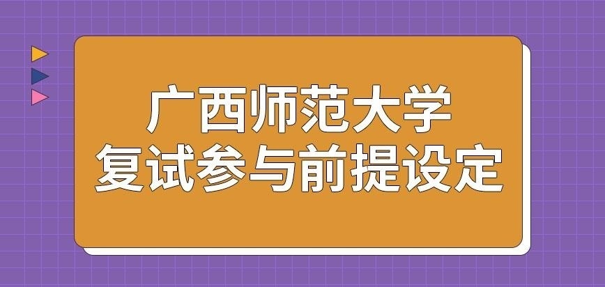 广西师范大学在职研究生复试参与前提是怎样的呢