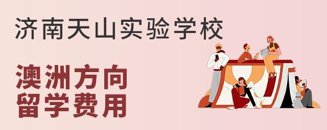 济南天山实验学校澳洲方向留学费用