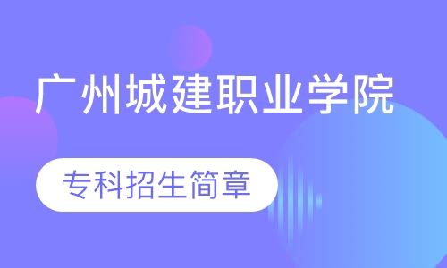 广州城建职业学院 专科招生简章