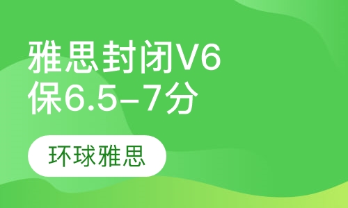 雅思封闭V6保6.5-7分精品班