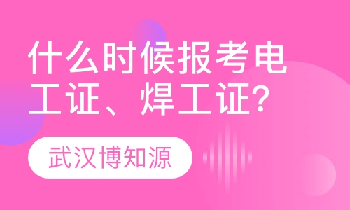什么时候报考电工证、焊工证？