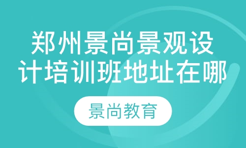 郑州景尚景观设计培训班地址在哪  郑州景观设计培训班