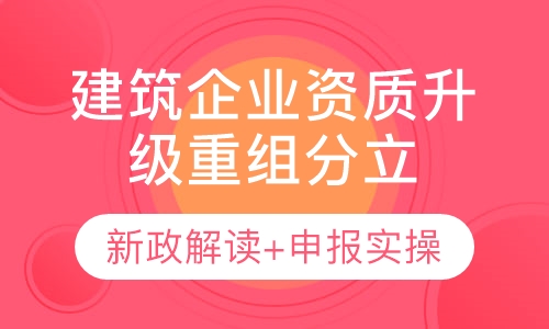 建筑企业升级、新政解读、重组分立申报