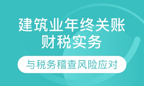 建筑业年终关账财税实务与税务稽查风险应对