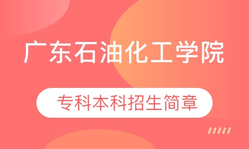 广东石油化工学院 专科本科招生简章