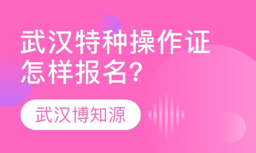 武汉特种操作证怎样报名？