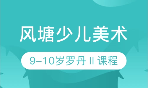 风塘少儿美术9-10岁罗丹Ⅱ课程