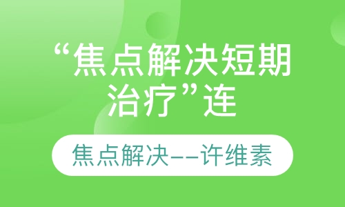 许维素“焦点解决短期治疗”连续培训
