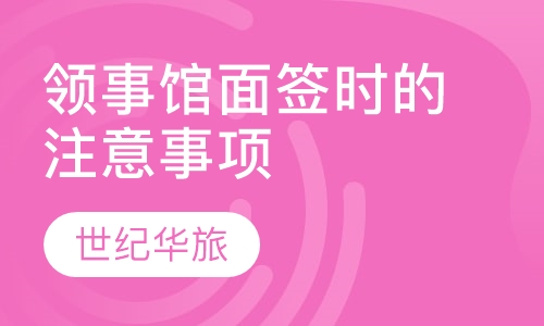 领事馆面签时的注意事项