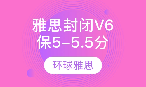 雅思封闭V6保5-5.5分精品班