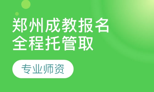 郑州成教报名，全程托管取证无忧