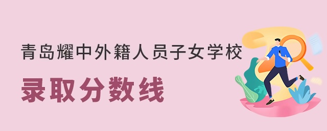 青岛耀中外籍人员子女学校录取分数线