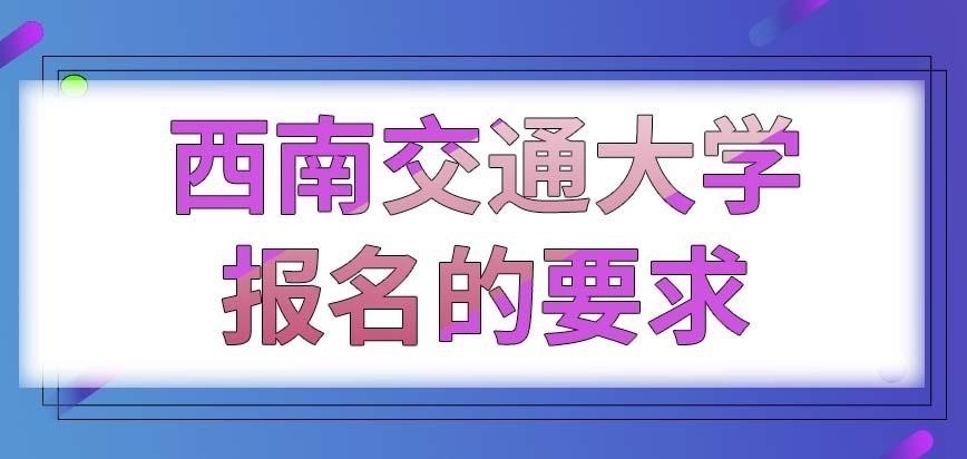 西南交通大学在职研究生全国人员报名的要求都一致吗