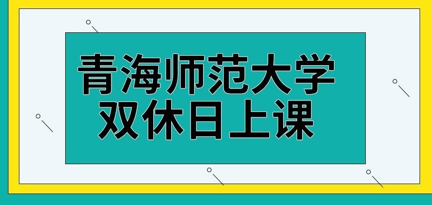 青海师范大学在职研究生定双休日上课吗