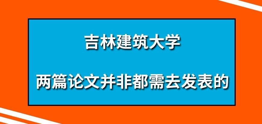 吉林建筑大学在职研究生两篇论文是都需去发表吗