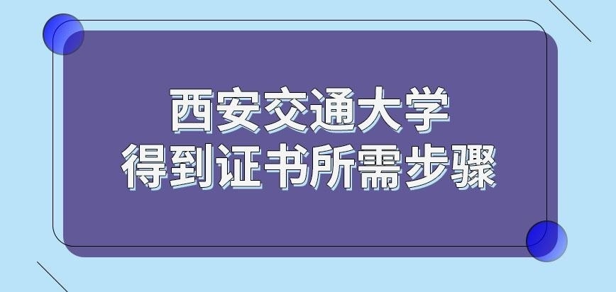 西安交通大学在职研究生完成怎样的步骤可颁发证书呢