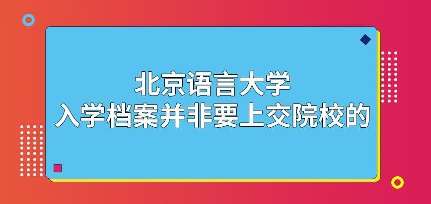 北京语言大学在职研究生入学档案需上交院校吗