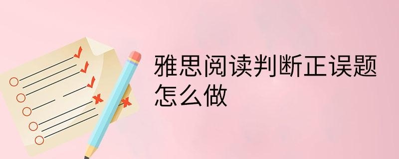 雅思阅读判断正误题怎么做