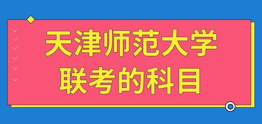 天津师范大学在职研究生联考考的科目都有什么呢