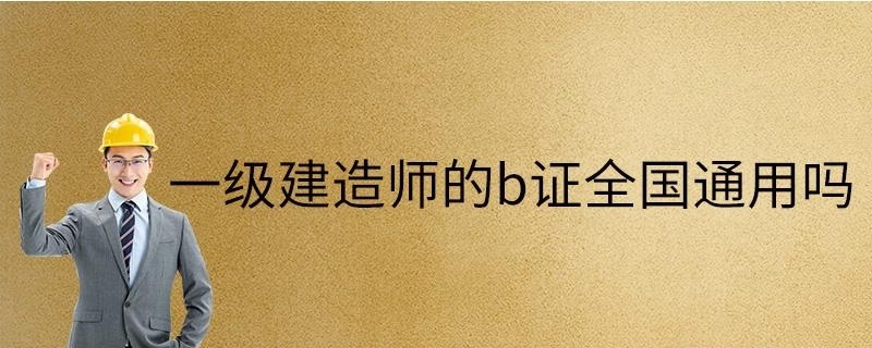 一级建造师的b证全国通用吗
