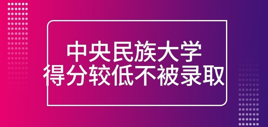 中央民族大学在职研究生得分较低不被录取吗