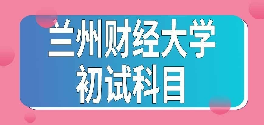 兰州财经大学在职研究生初试共考几个科目