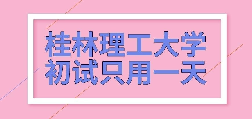 桂林理工大学在职研究生初试只用一天吗