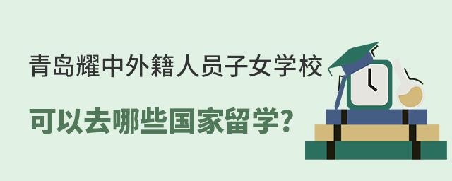 青岛耀中外籍人员子女学校可以去哪些国家留学?