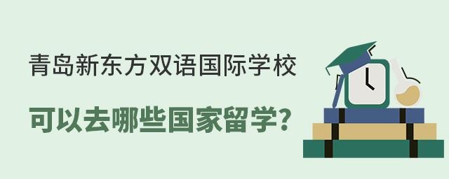 青岛新东方双语国际学校可以去哪些国家留学?