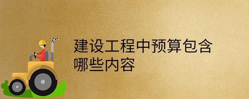 建设工程中预算包含哪些内容