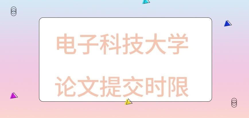 电子科技大学在职研究生论文提交有时限要求吗