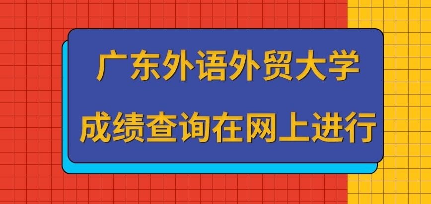 广东外语外贸大学在职研究生成绩查询在网上进行吗