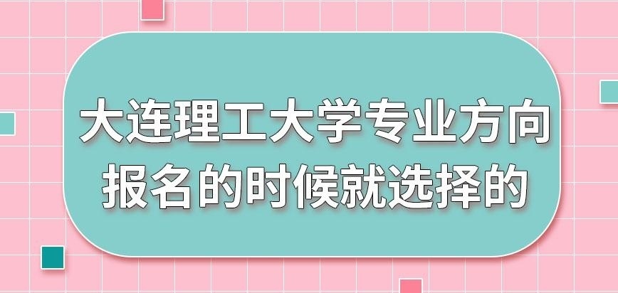 大连理工大学在职研究生专业方向报名时就选吗