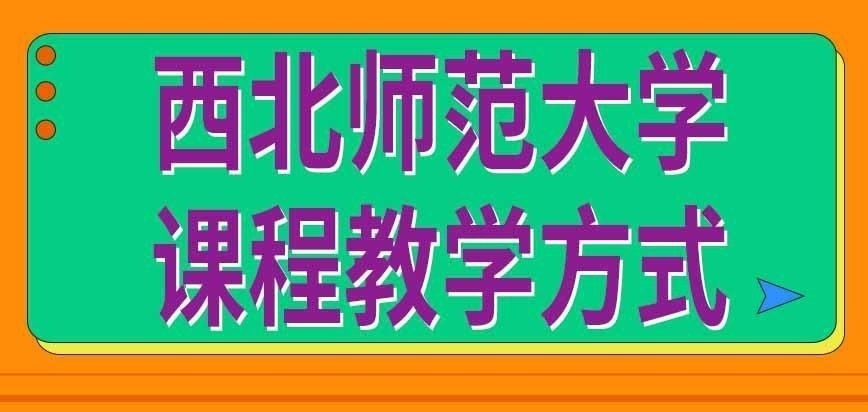 西北师范大学在职研究生课程教学是以哪种方式进行的呢各项课程结束后有考试吗