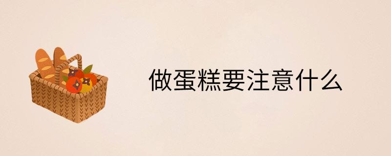 做蛋糕要注意什么