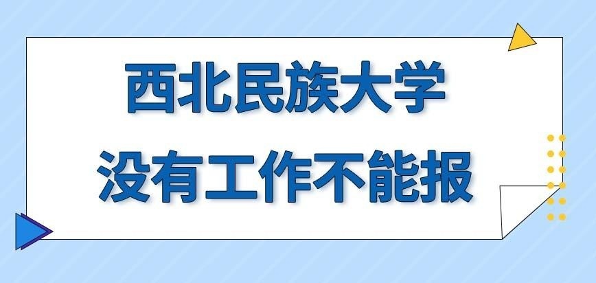 西北民族大学在职研究生没有工作的人就没报名资格吗