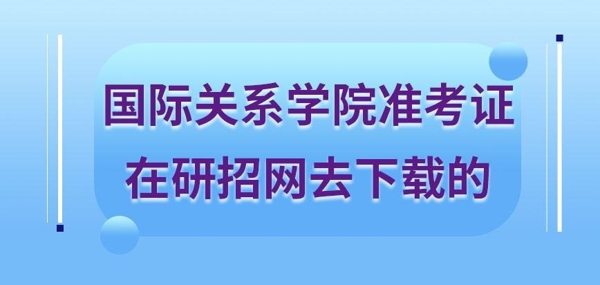 国际关系学院在职研究生准考证明去哪里来下载呢