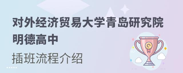 对外经济贸易大学青岛研究院·明德高中插班入学流程介绍