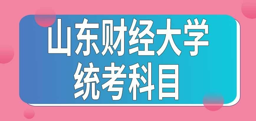 山东财经大学在职研究生统考科目有哪些呢