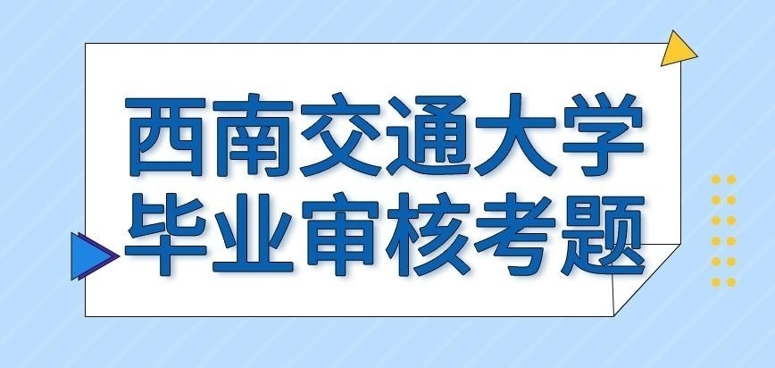 西南交通大学在职研究生毕业审核的考题是啥