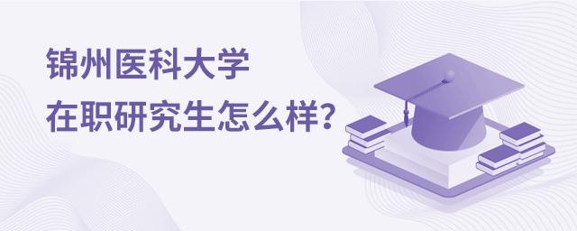 锦州医科大学在职研究生怎么样？