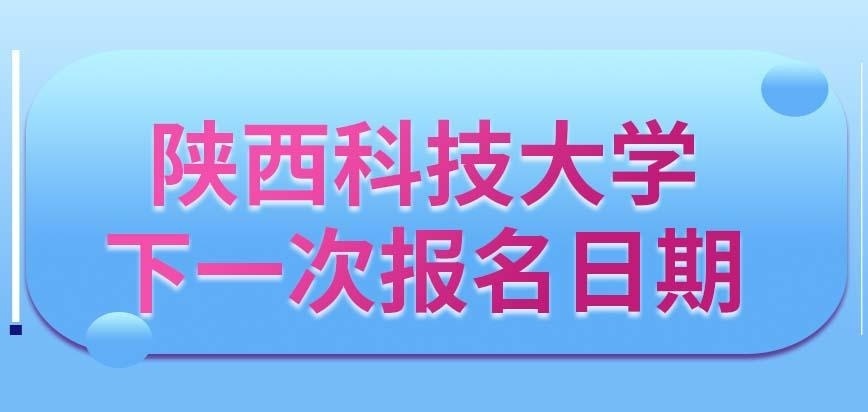 陕西科技大学在职研究生下一次报名是什么时候