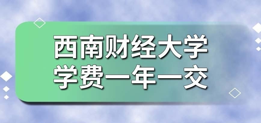 西南财经大学在职研究生的学费是不是一年一交呢