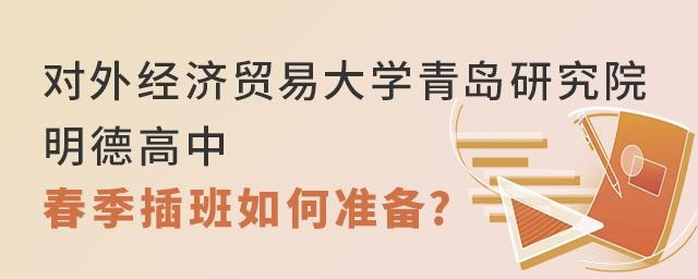 对外经济贸易大学青岛研究院·明德高中2022年春季插班如何准备?