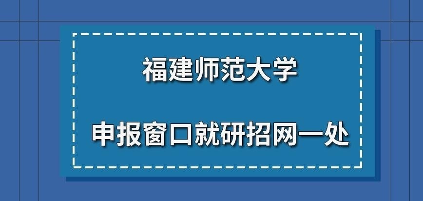 福建师范大学在职研究生申报窗口就研招网一处吗