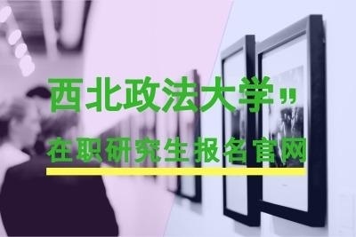 西北政法大学在职研究生报名官网.jpg