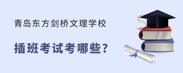 青島東方劍橋文理學校插班考試內容有哪些?