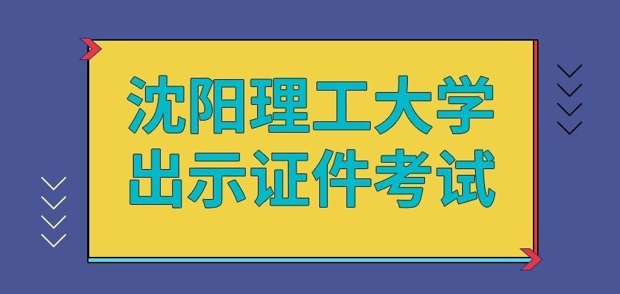 沈阳理工大学在职研究生出示证件考试吗